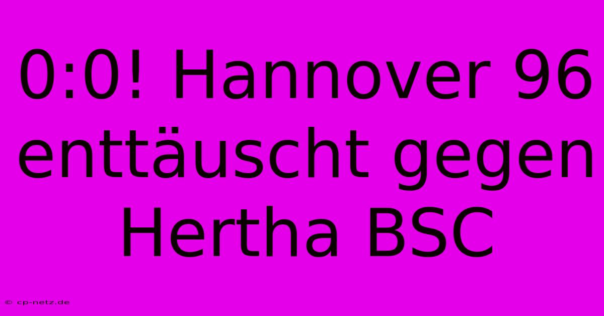 0:0! Hannover 96 Enttäuscht Gegen Hertha BSC