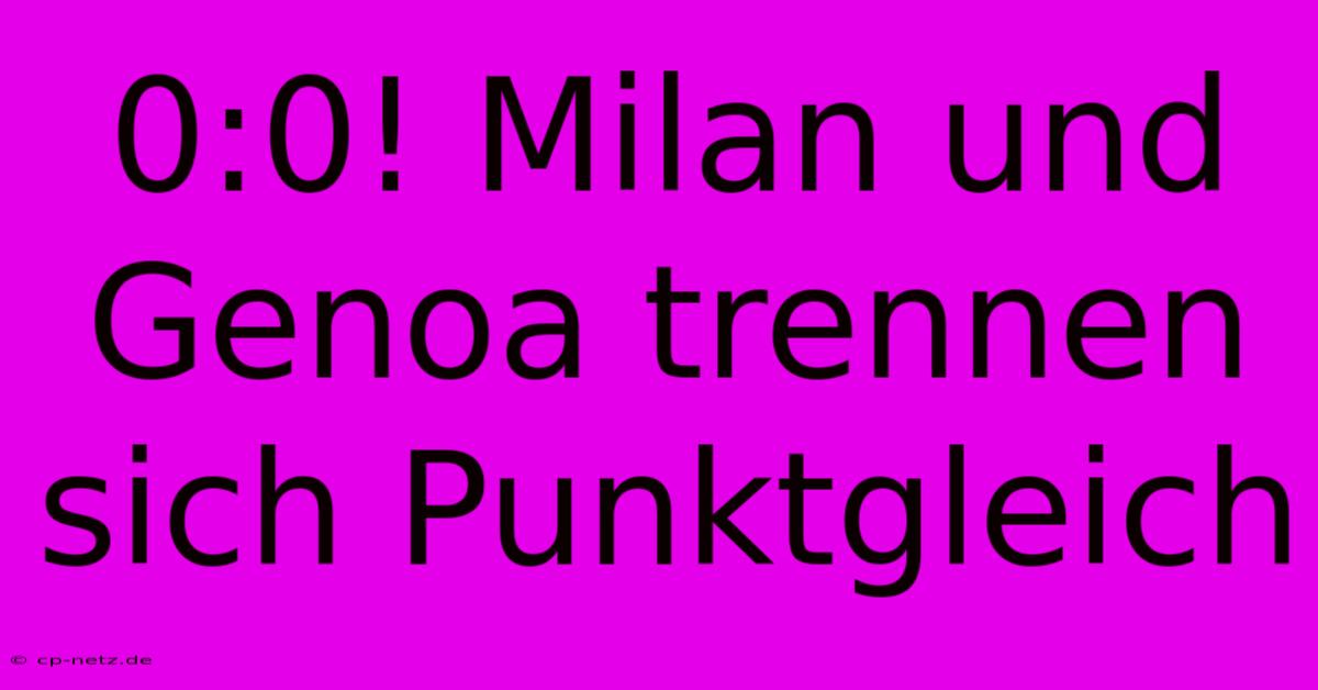 0:0! Milan Und Genoa Trennen Sich Punktgleich