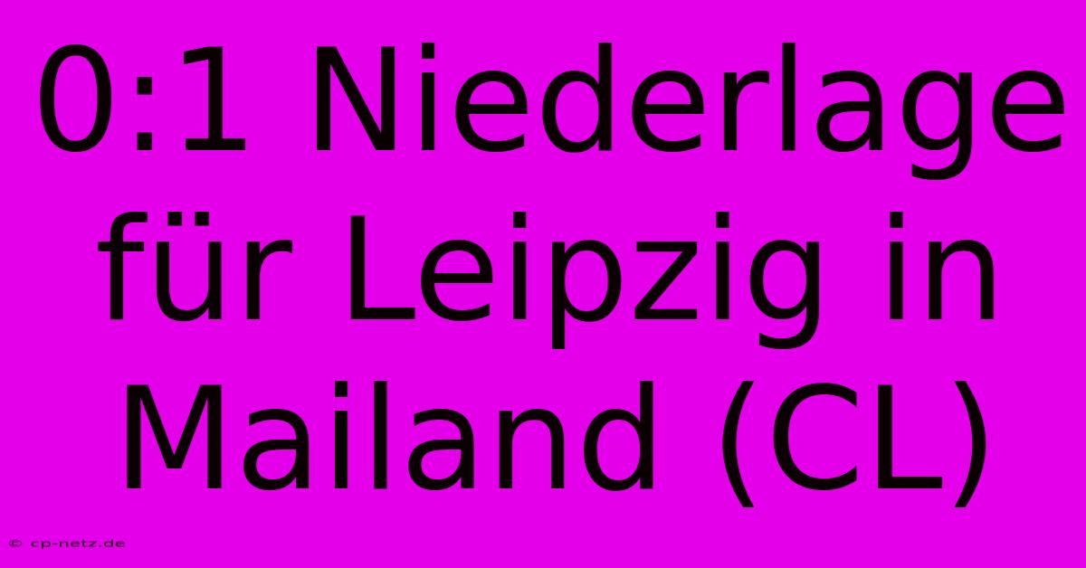 0:1 Niederlage Für Leipzig In Mailand (CL)