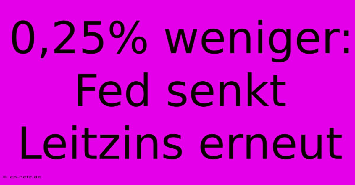 0,25% Weniger: Fed Senkt Leitzins Erneut