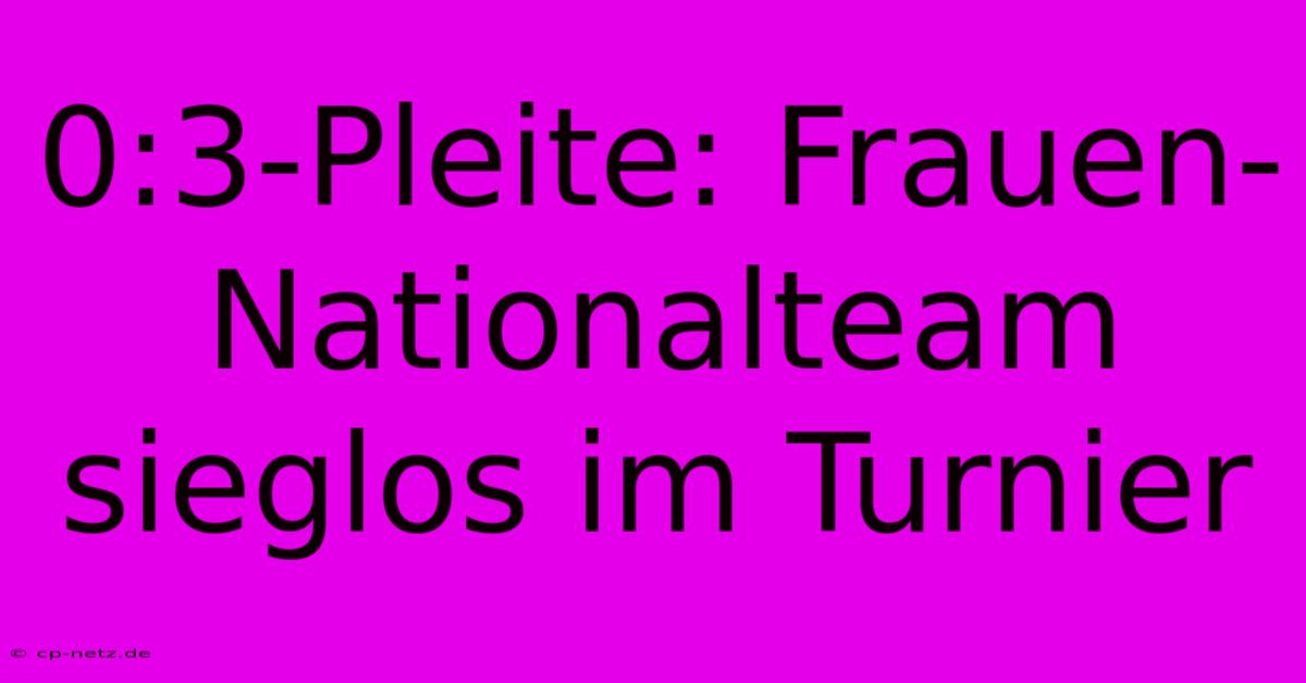 0:3-Pleite: Frauen-Nationalteam Sieglos Im Turnier