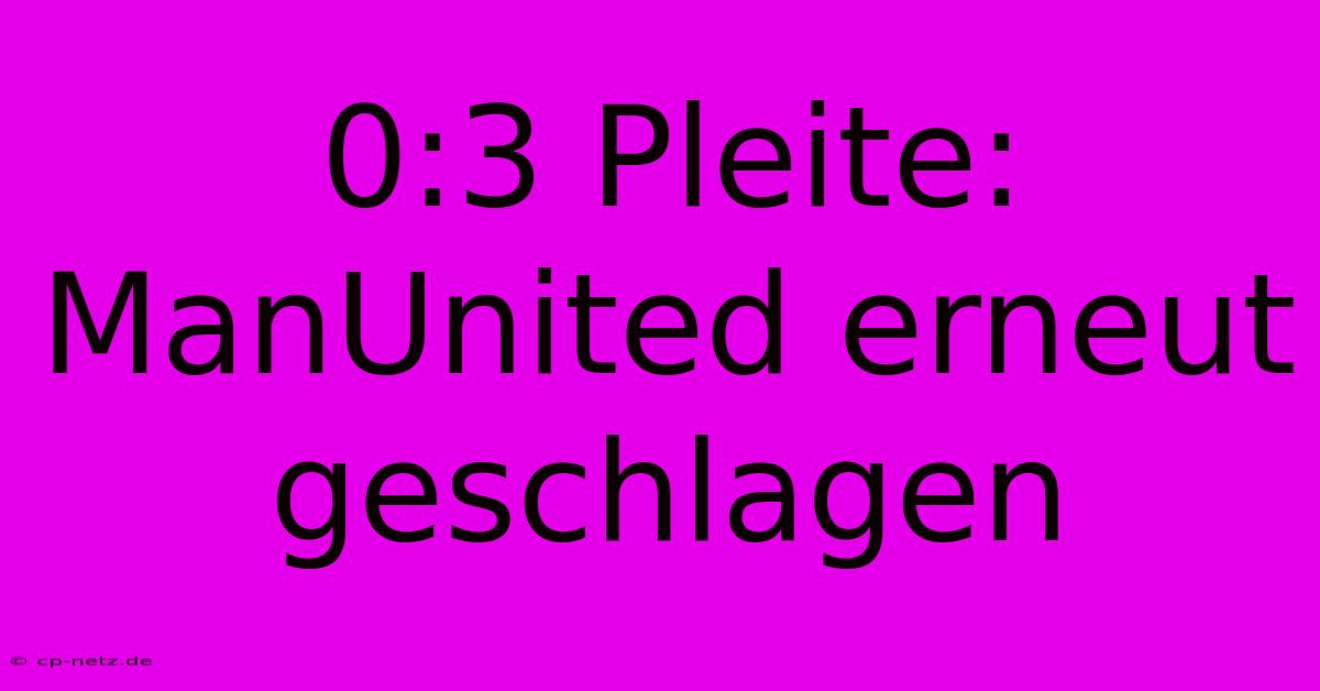 0:3 Pleite: ManUnited Erneut Geschlagen