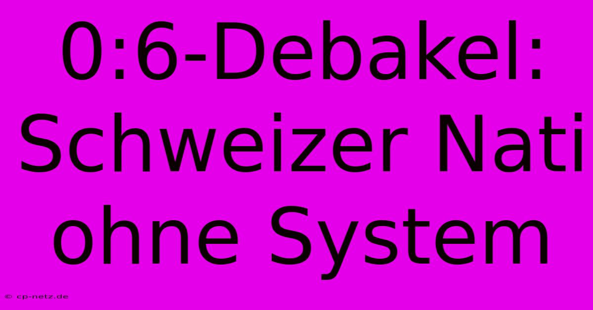 0:6-Debakel: Schweizer Nati Ohne System