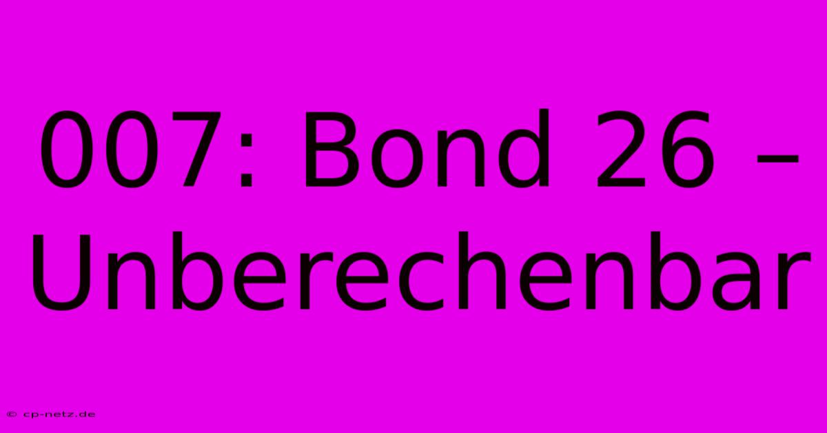 007: Bond 26 –  Unberechenbar