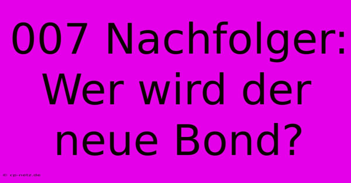 007 Nachfolger:  Wer Wird Der Neue Bond?