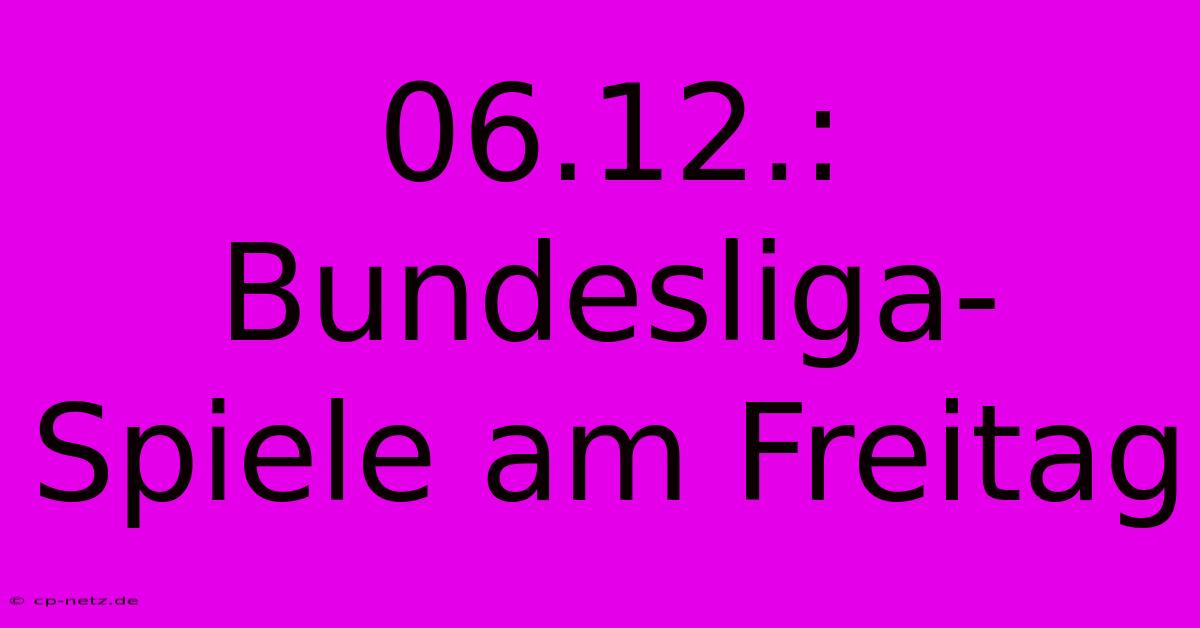 06.12.: Bundesliga-Spiele Am Freitag