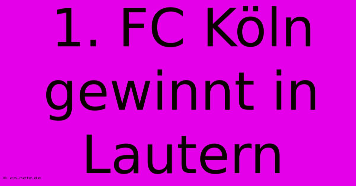 1. FC Köln Gewinnt In Lautern