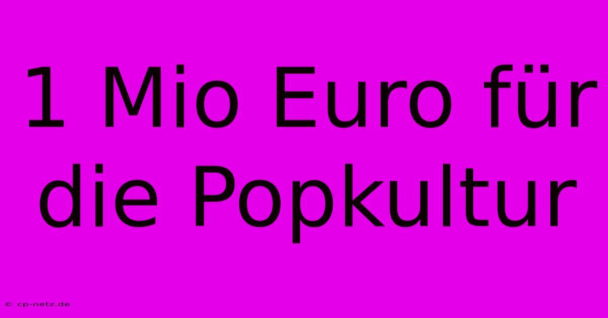 1 Mio Euro Für Die Popkultur