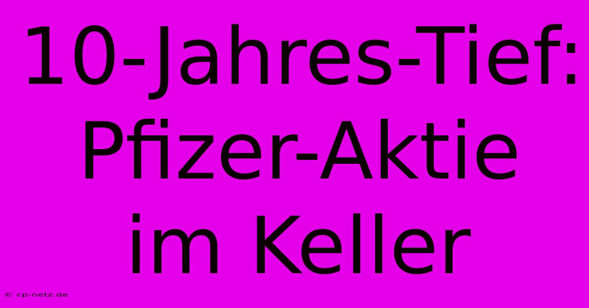 10-Jahres-Tief: Pfizer-Aktie Im Keller