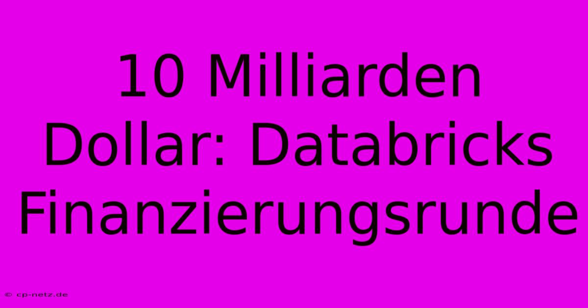 10 Milliarden Dollar: Databricks Finanzierungsrunde