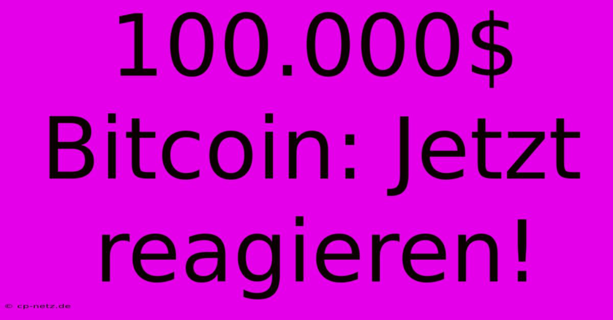 100.000$ Bitcoin: Jetzt Reagieren!