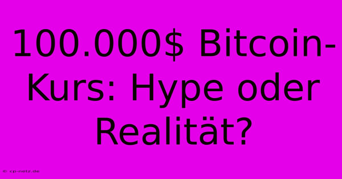 100.000$ Bitcoin-Kurs: Hype Oder Realität?