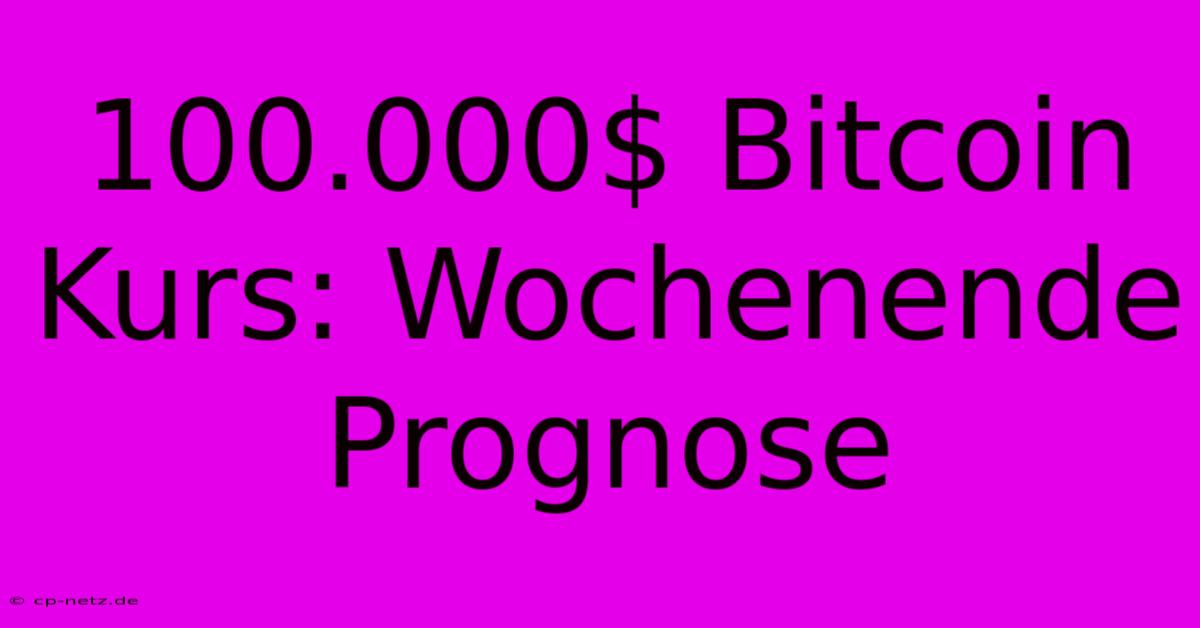 100.000$ Bitcoin Kurs: Wochenende Prognose