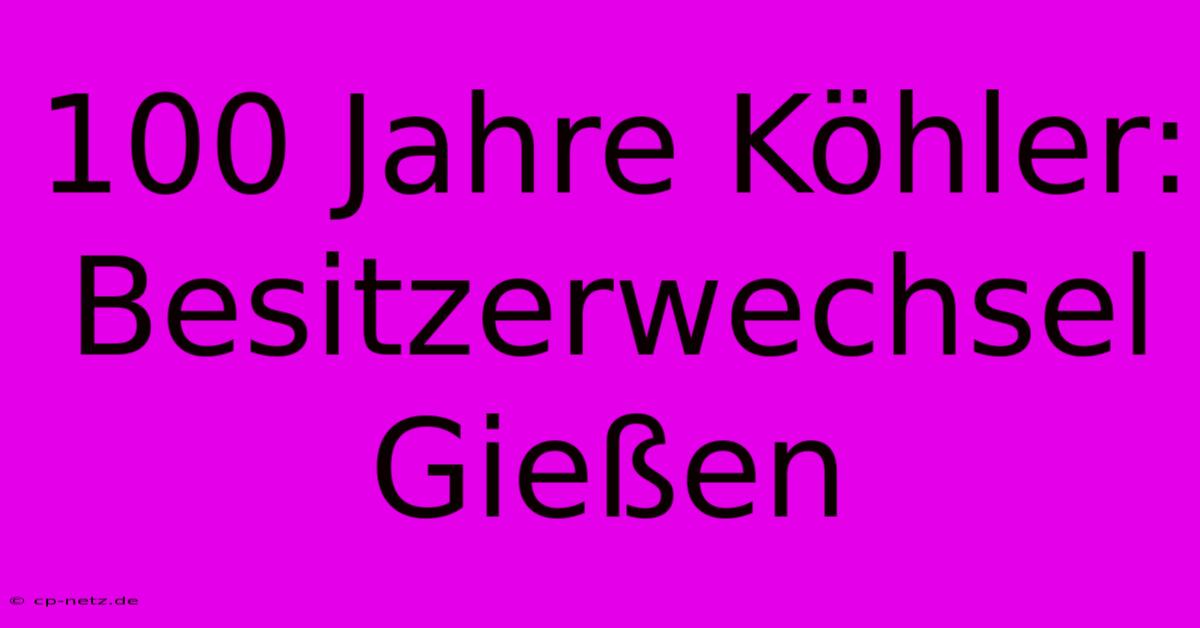 100 Jahre Köhler: Besitzerwechsel Gießen