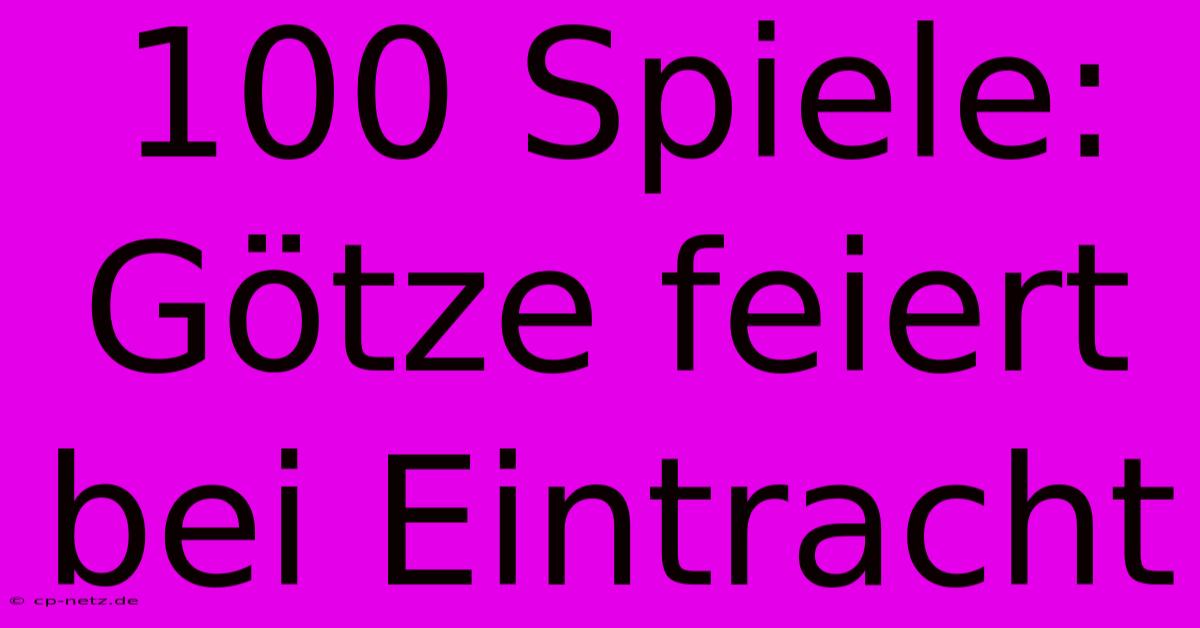 100 Spiele: Götze Feiert Bei Eintracht