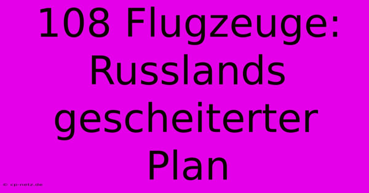 108 Flugzeuge: Russlands Gescheiterter Plan