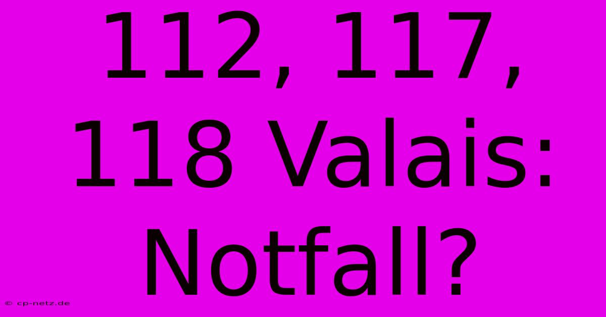 112, 117, 118 Valais: Notfall?