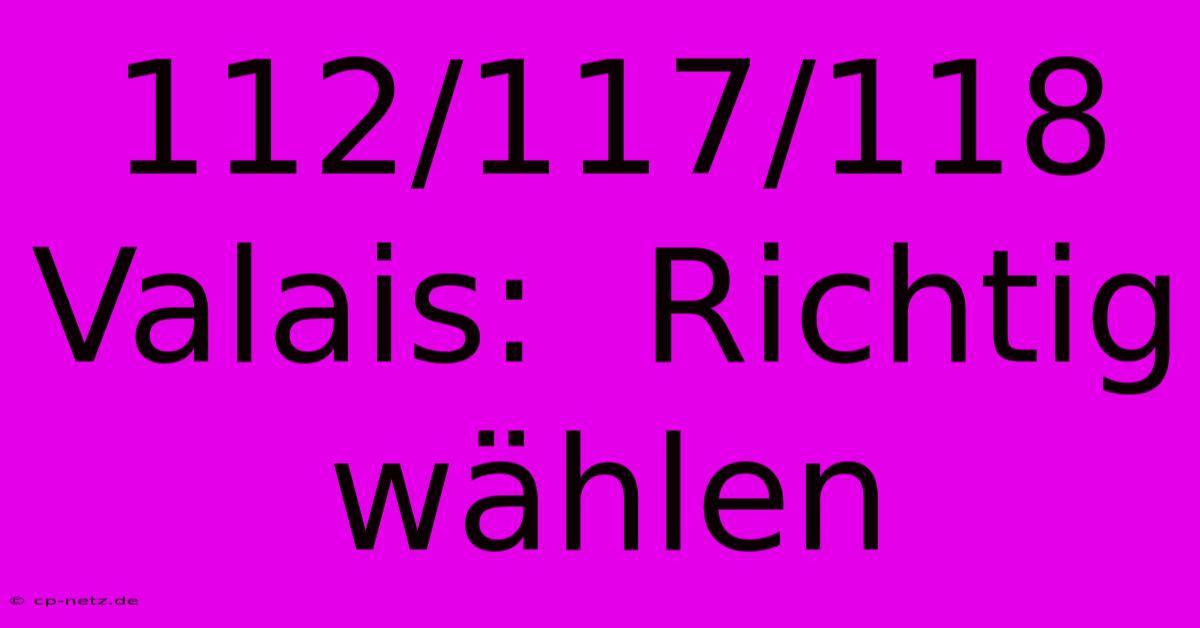 112/117/118 Valais:  Richtig Wählen