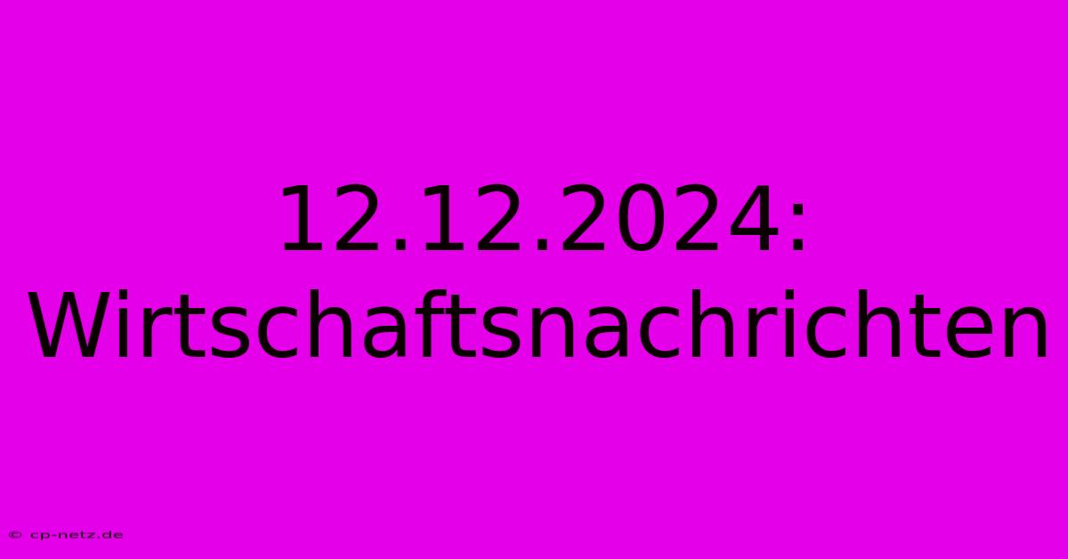 12.12.2024: Wirtschaftsnachrichten