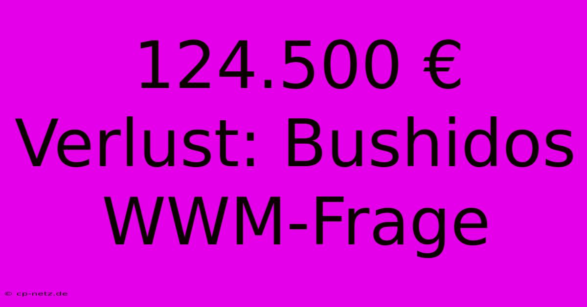 124.500 € Verlust: Bushidos WWM-Frage