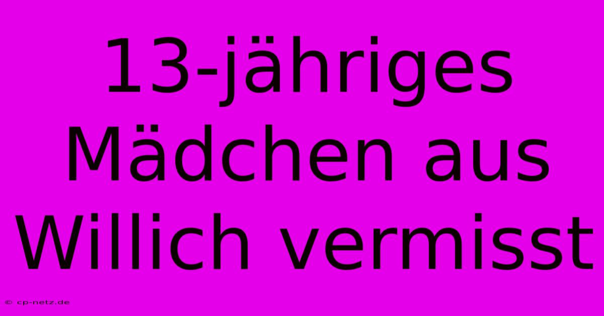 13-jähriges Mädchen Aus Willich Vermisst