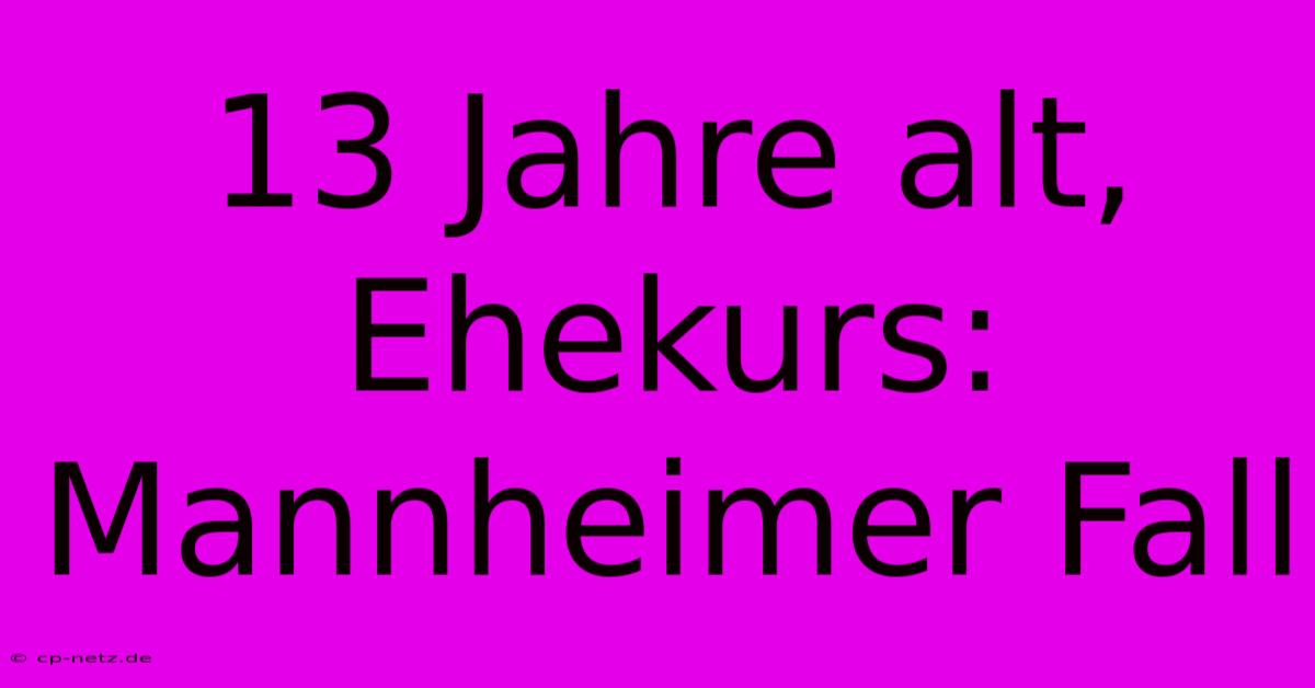 13 Jahre Alt, Ehekurs:  Mannheimer Fall