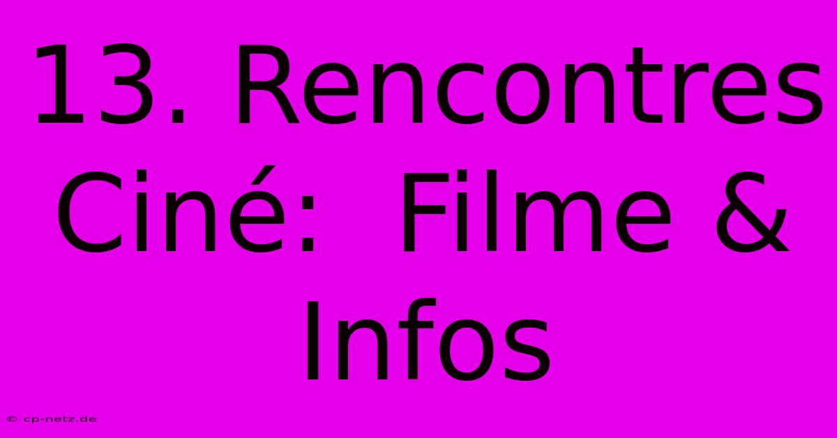 13. Rencontres Ciné:  Filme & Infos