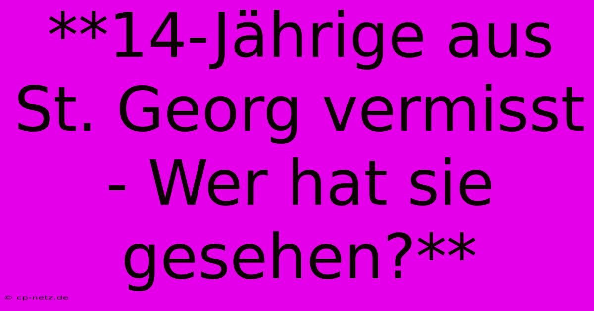 **14-Jährige Aus St. Georg Vermisst - Wer Hat Sie Gesehen?**