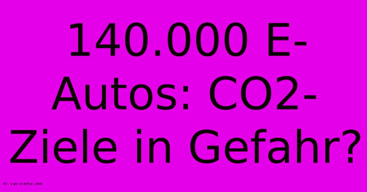 140.000 E-Autos: CO2-Ziele In Gefahr?