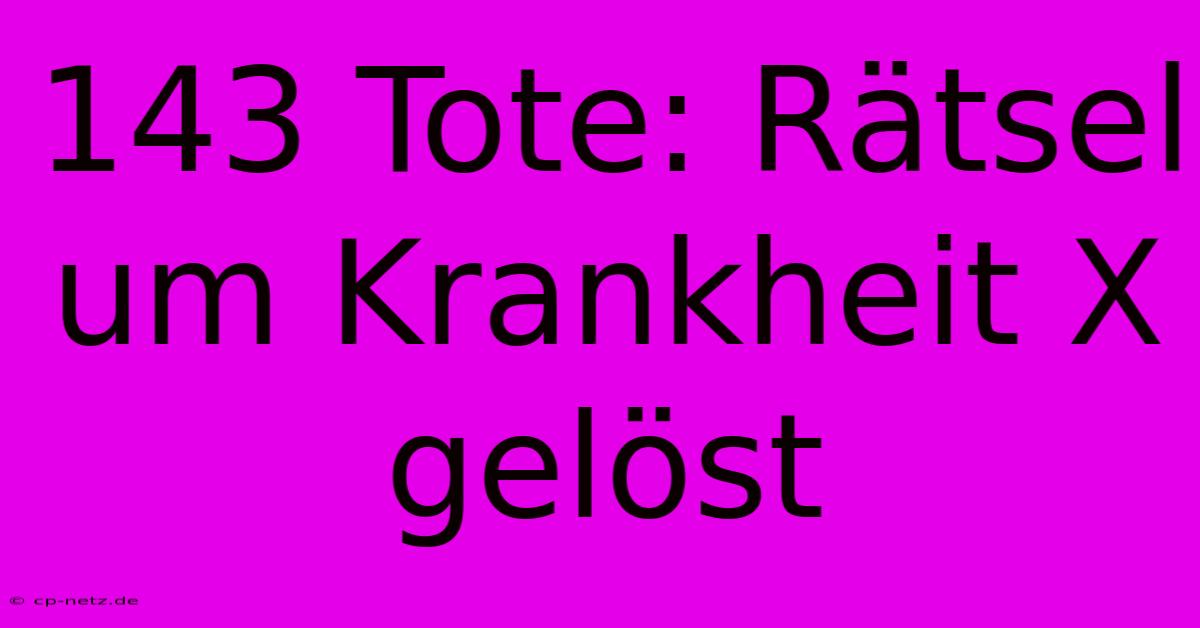 143 Tote: Rätsel Um Krankheit X Gelöst