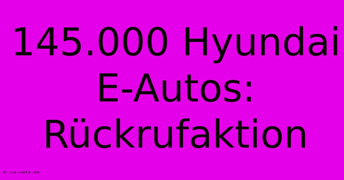 145.000 Hyundai E-Autos: Rückrufaktion