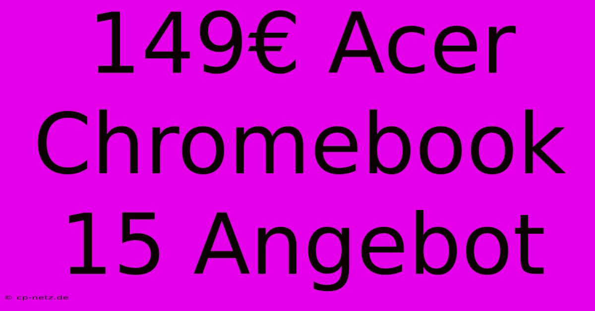 149€ Acer Chromebook 15 Angebot