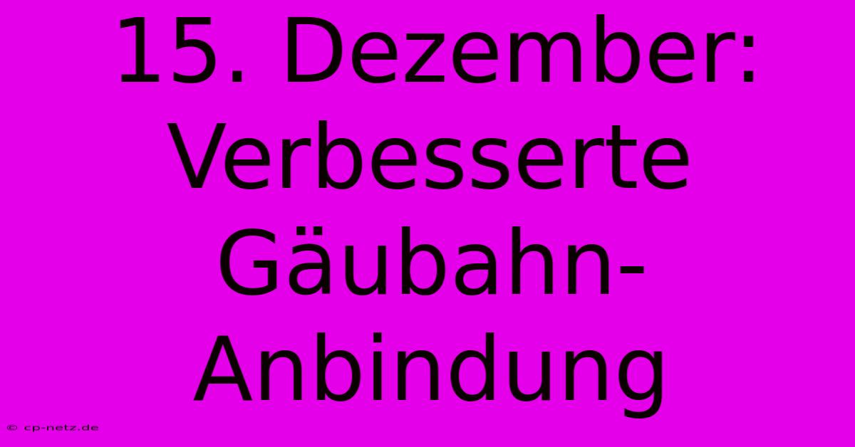 15. Dezember: Verbesserte Gäubahn-Anbindung