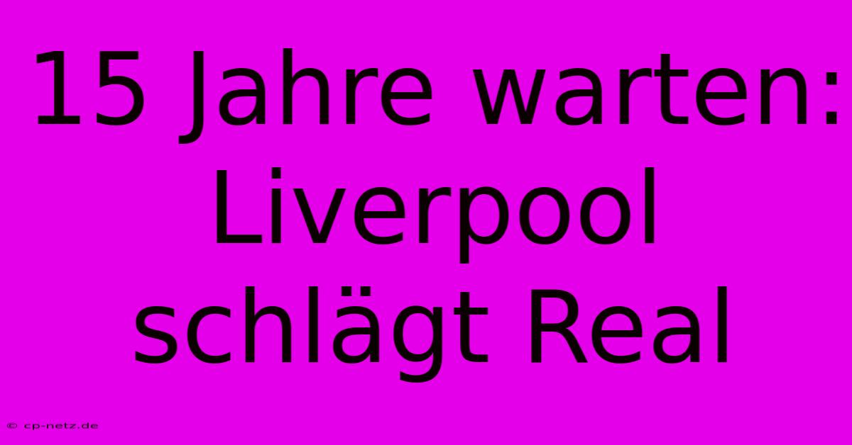 15 Jahre Warten: Liverpool Schlägt Real