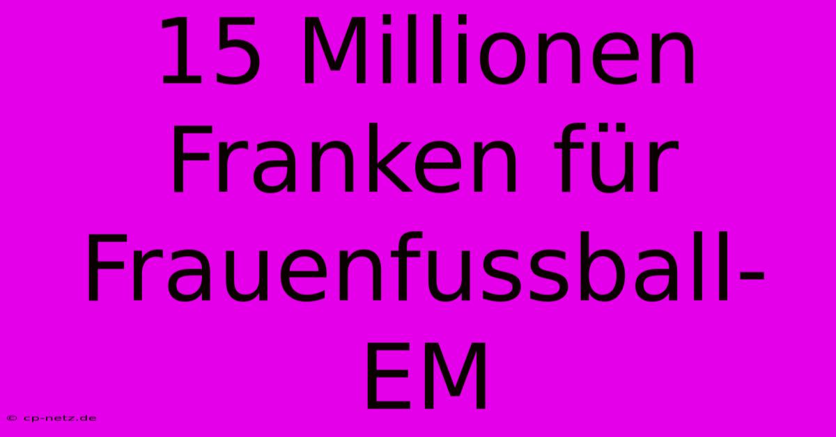 15 Millionen Franken Für Frauenfussball-EM