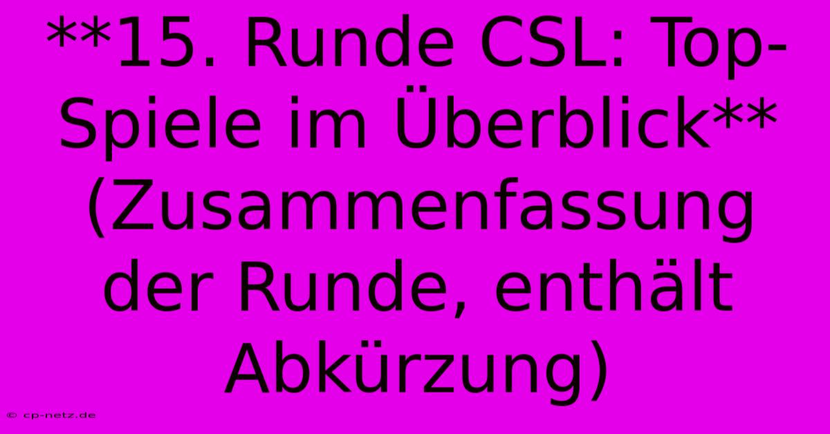 **15. Runde CSL: Top-Spiele Im Überblick** (Zusammenfassung Der Runde, Enthält Abkürzung)