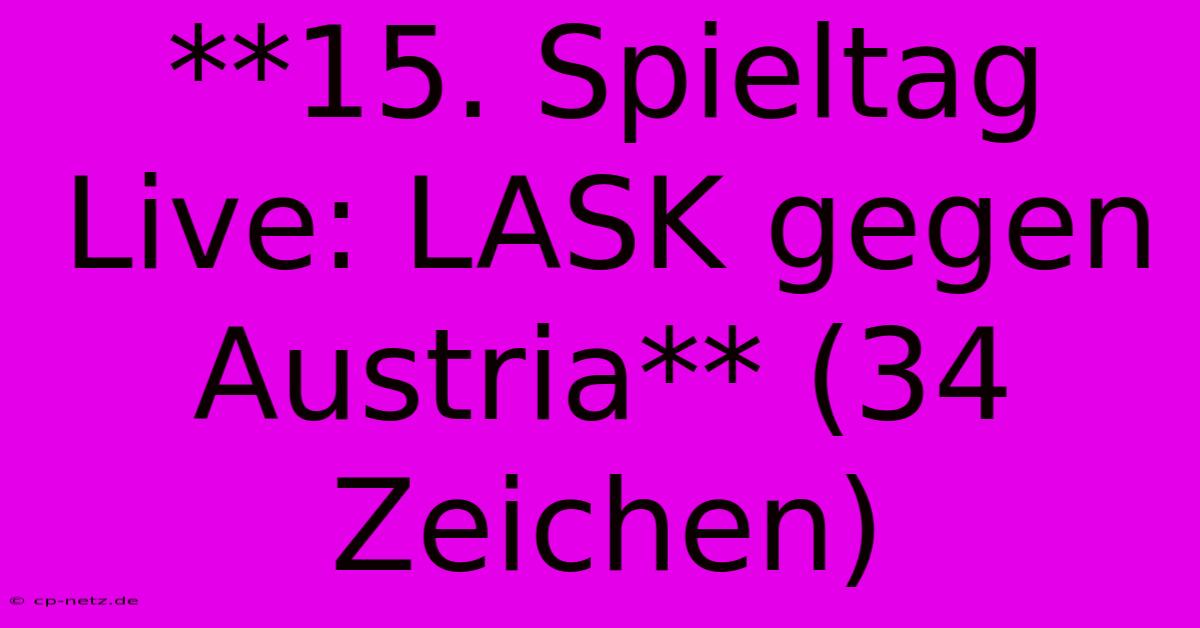 **15. Spieltag Live: LASK Gegen Austria** (34 Zeichen)