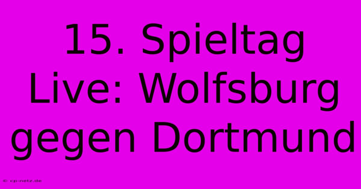 15. Spieltag Live: Wolfsburg Gegen Dortmund