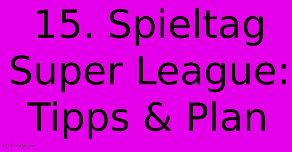 15. Spieltag Super League: Tipps & Plan