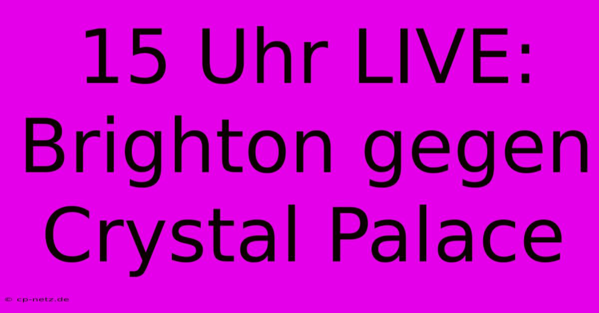 15 Uhr LIVE: Brighton Gegen Crystal Palace