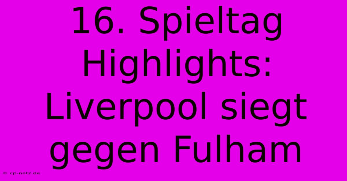 16. Spieltag Highlights: Liverpool Siegt Gegen Fulham