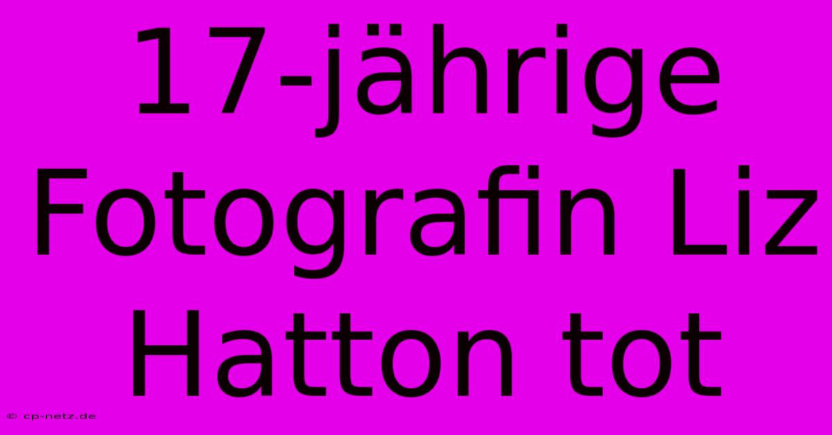 17-jährige Fotografin Liz Hatton Tot