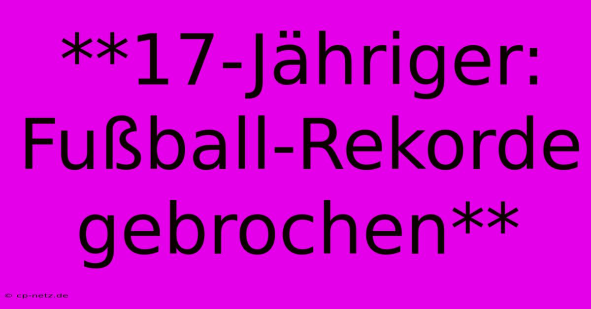 **17-Jähriger: Fußball-Rekorde Gebrochen**