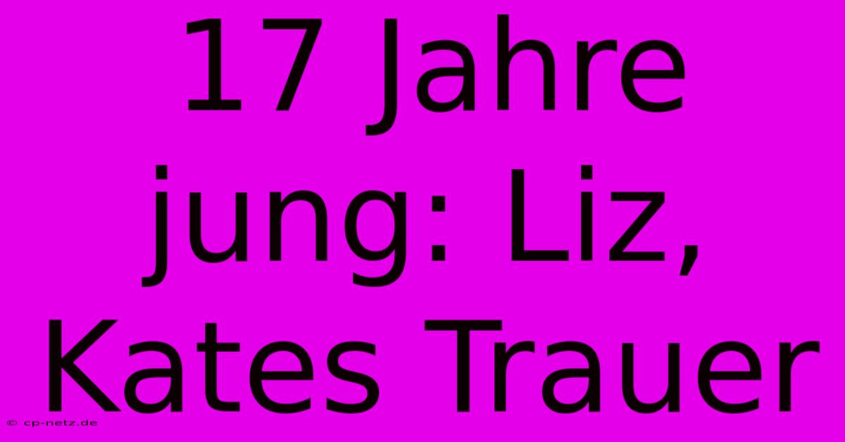 17 Jahre Jung: Liz, Kates Trauer