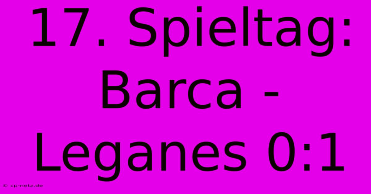 17. Spieltag: Barca - Leganes 0:1