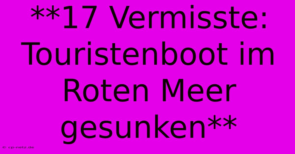 **17 Vermisste: Touristenboot Im Roten Meer Gesunken**