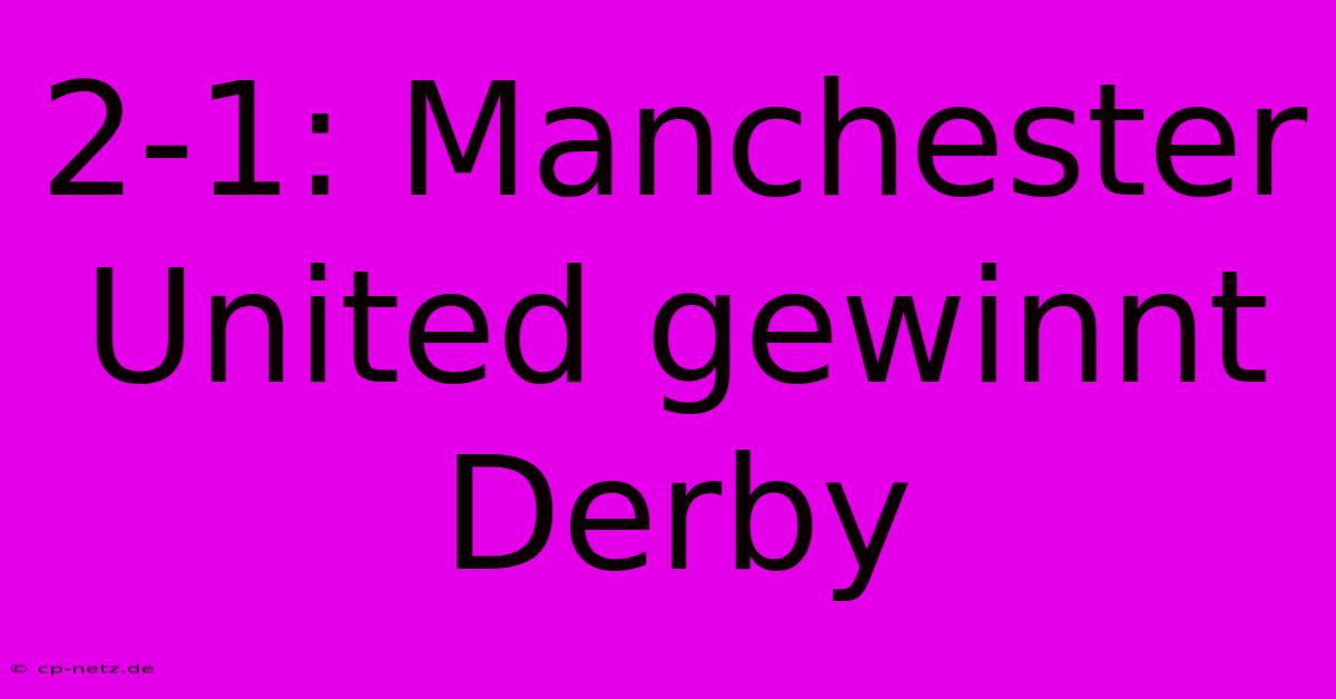 2-1: Manchester United Gewinnt Derby