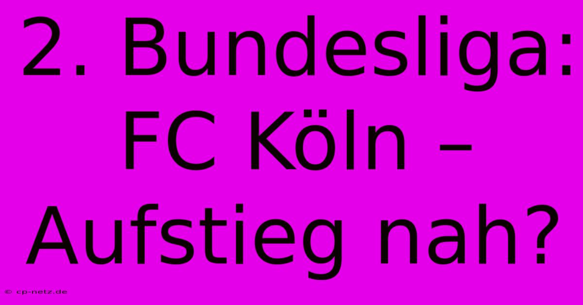 2. Bundesliga: FC Köln – Aufstieg Nah?