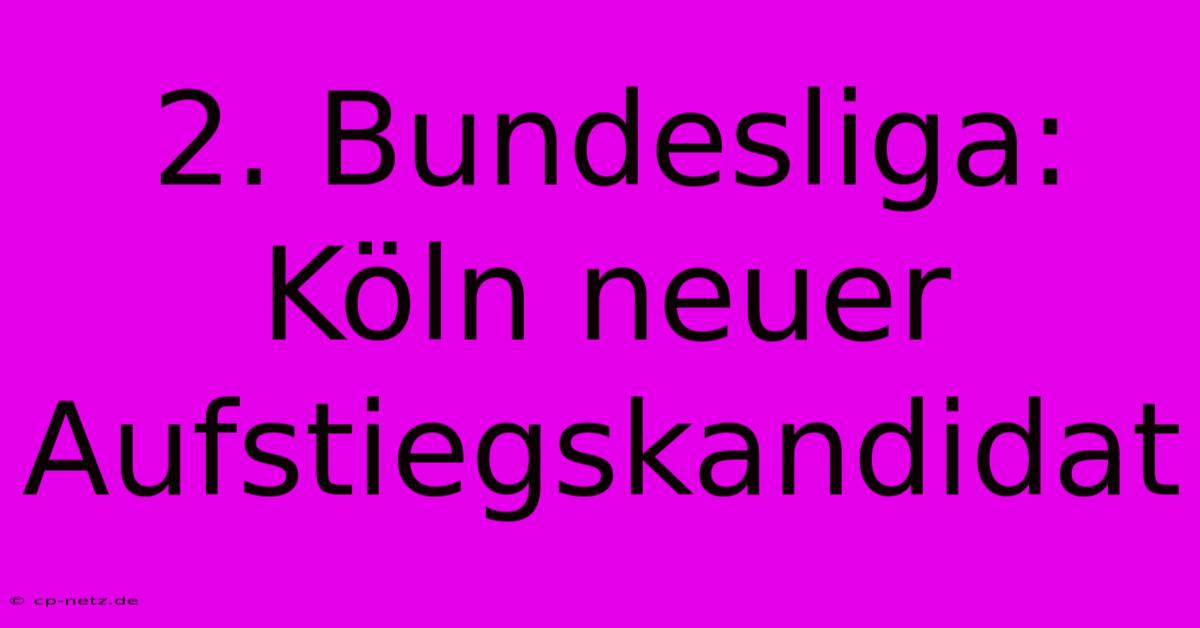 2. Bundesliga: Köln Neuer Aufstiegskandidat