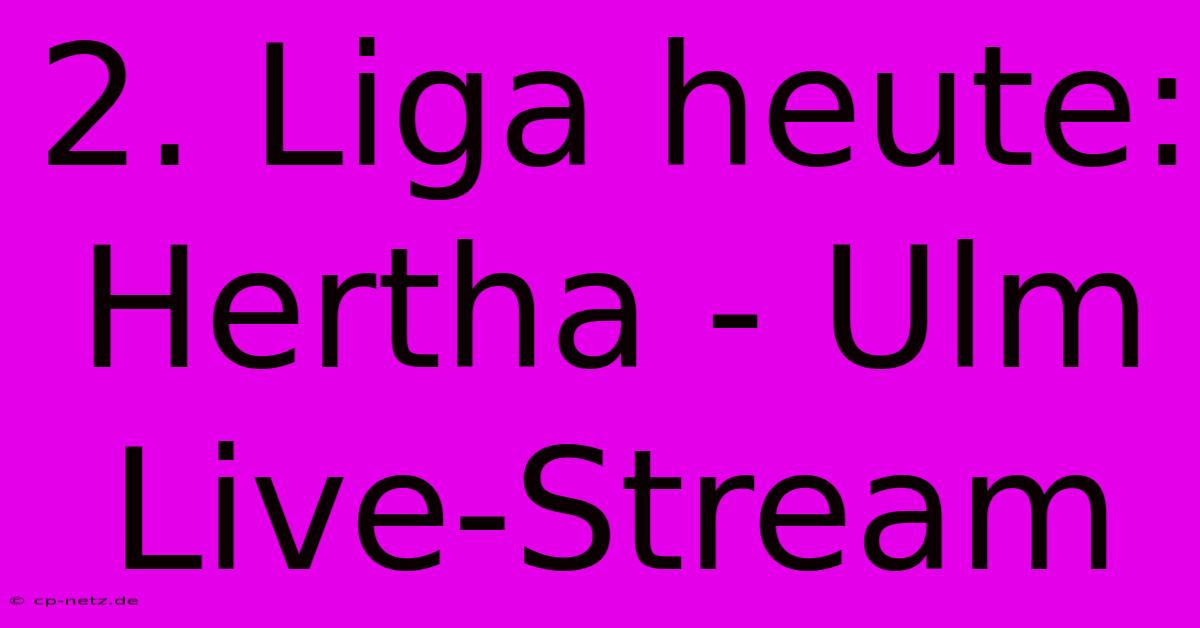 2. Liga Heute: Hertha - Ulm Live-Stream